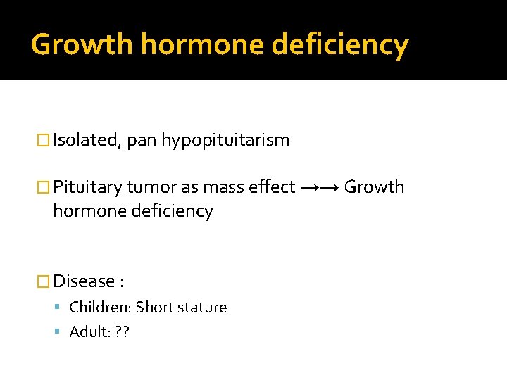 Growth hormone deficiency � Isolated, pan hypopituitarism � Pituitary tumor as mass effect →→