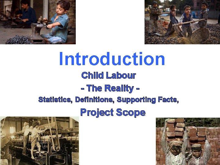 Introduction Child Labour - The Reality - Statistics, Definitions, Supporting Facts, Project Scope 2