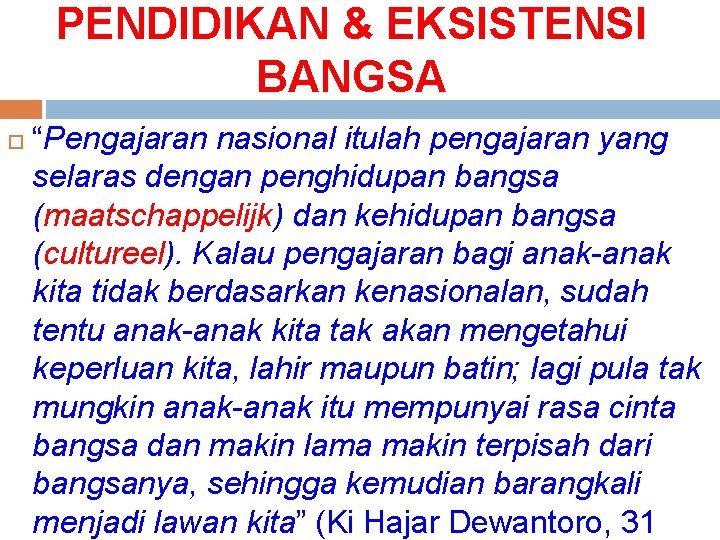 PENDIDIKAN & EKSISTENSI BANGSA “Pengajaran nasional itulah pengajaran yang selaras dengan penghidupan bangsa (maatschappelijk)