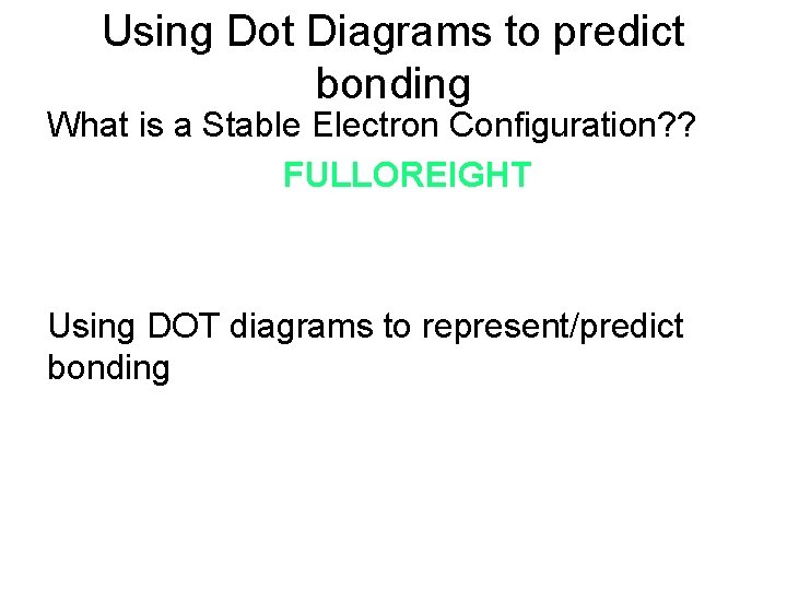 Using Dot Diagrams to predict bonding What is a Stable Electron Configuration? ? FULLOREIGHT