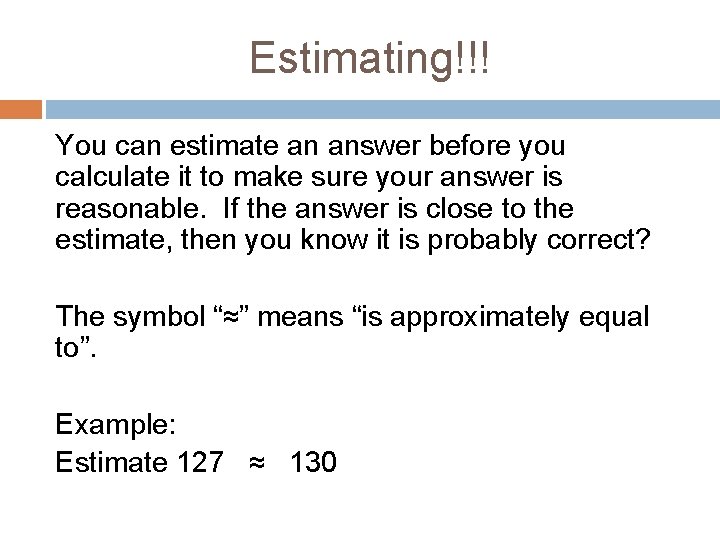Estimating!!! You can estimate an answer before you calculate it to make sure your