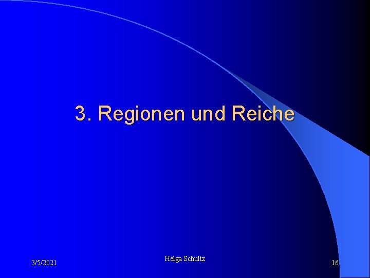 3. Regionen und Reiche 3/5/2021 Helga Schultz 16 