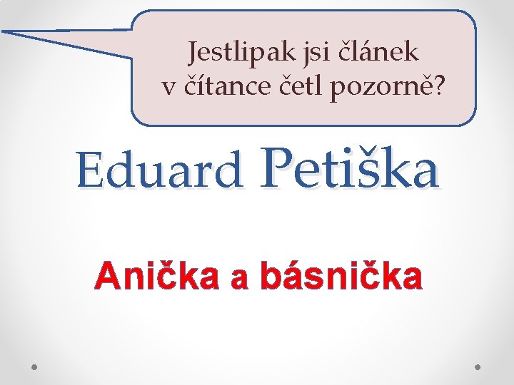 Jestlipak jsi článek v čítance četl pozorně? Eduard Petiška Anička a básnička 