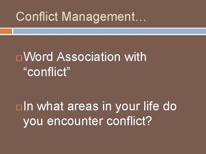 Conflict Management… Word Association with “conflict” In what areas in your life do you