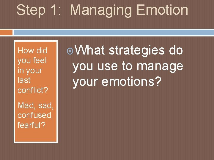 Step 1: Managing Emotion How did you feel in your last conflict? Mad, sad,