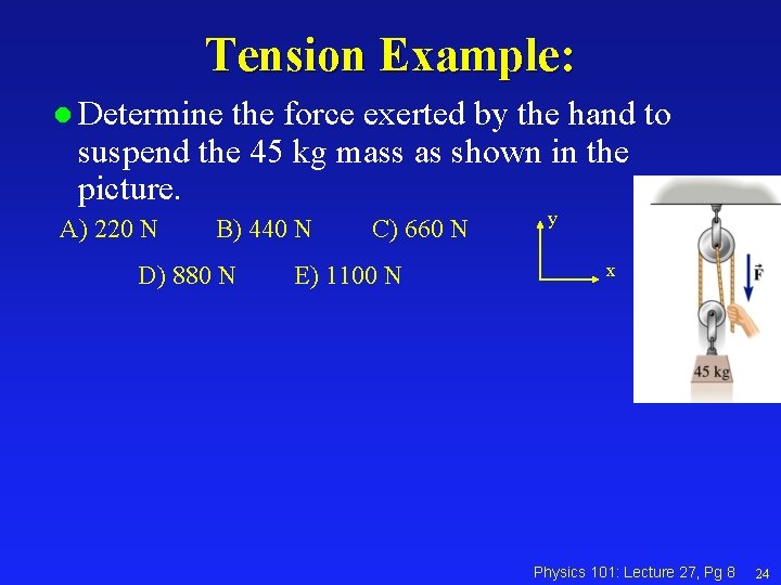 Tension Example: l Determine the force exerted by the hand to suspend the 45