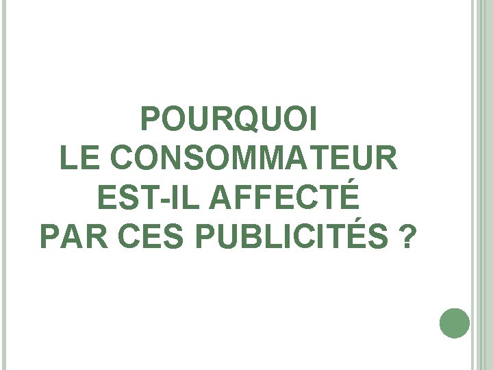 POURQUOI LE CONSOMMATEUR EST-IL AFFECTÉ PAR CES PUBLICITÉS ? 