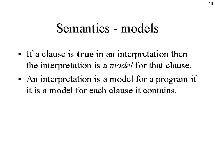 10 Semantics - models • If a clause is true in an interpretation the