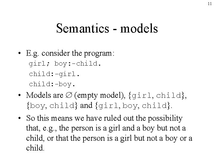 11 Semantics - models • E. g. consider the program: girl; boy: -child: -girl.