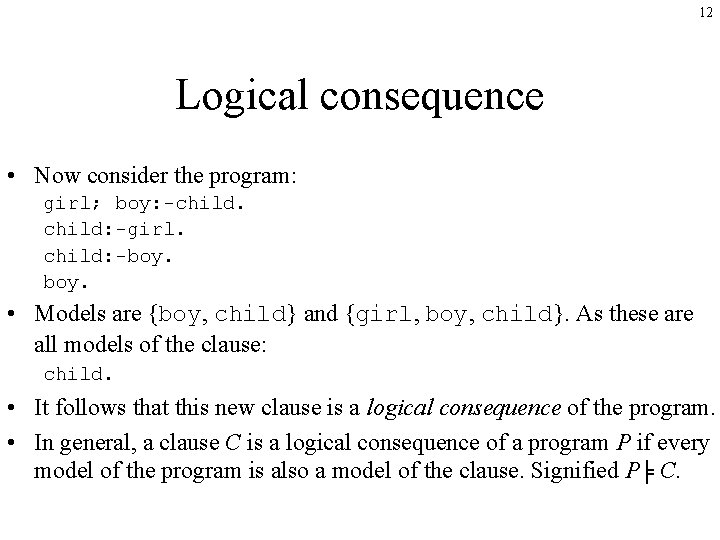 12 Logical consequence • Now consider the program: girl; boy: -child: -girl. child: -boy.