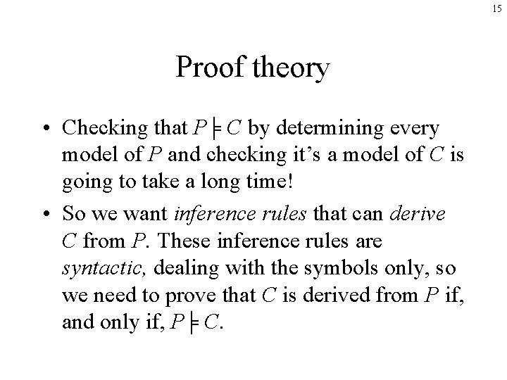 15 Proof theory • Checking that P╞ C by determining every model of P