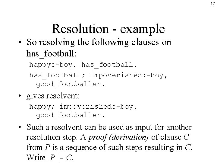 17 Resolution - example • So resolving the following clauses on has_football: happy: -boy,