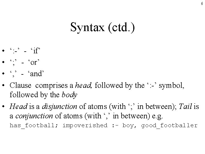 6 Syntax (ctd. ) • • ‘: -’ - ‘if’ ‘; ’ - ‘or’