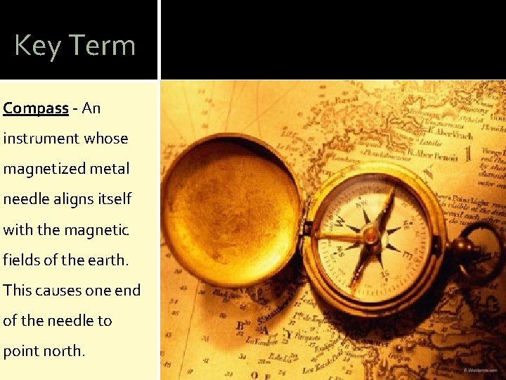 Key Term Compass - An instrument whose magnetized metal needle aligns itself with the