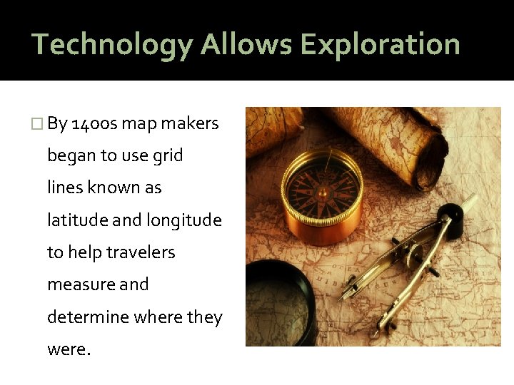 Technology Allows Exploration � By 1400 s map makers began to use grid lines