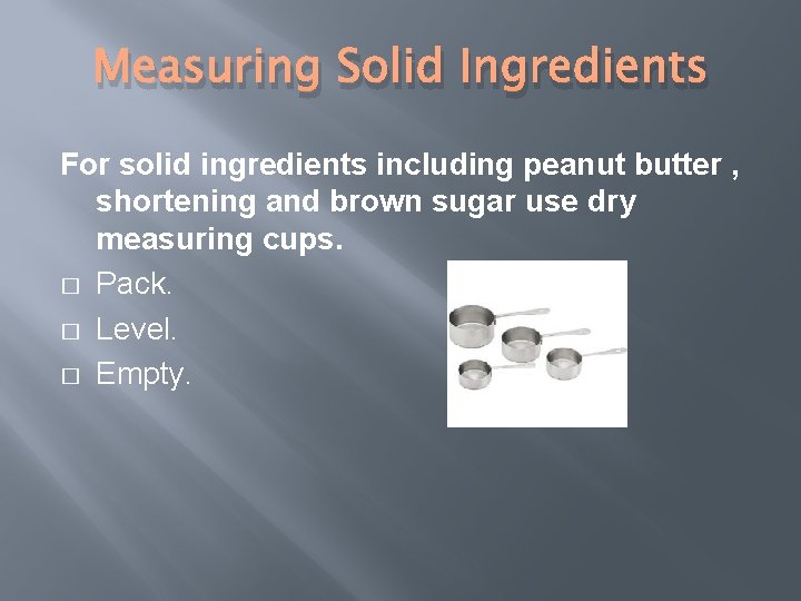 Measuring Solid Ingredients For solid ingredients including peanut butter , shortening and brown sugar