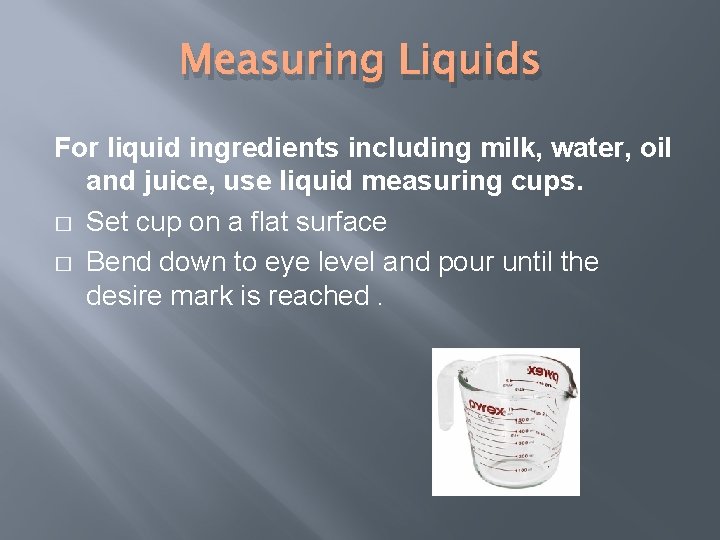 Measuring Liquids For liquid ingredients including milk, water, oil and juice, use liquid measuring