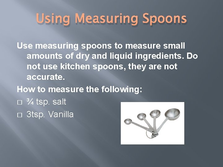 Using Measuring Spoons Use measuring spoons to measure small amounts of dry and liquid
