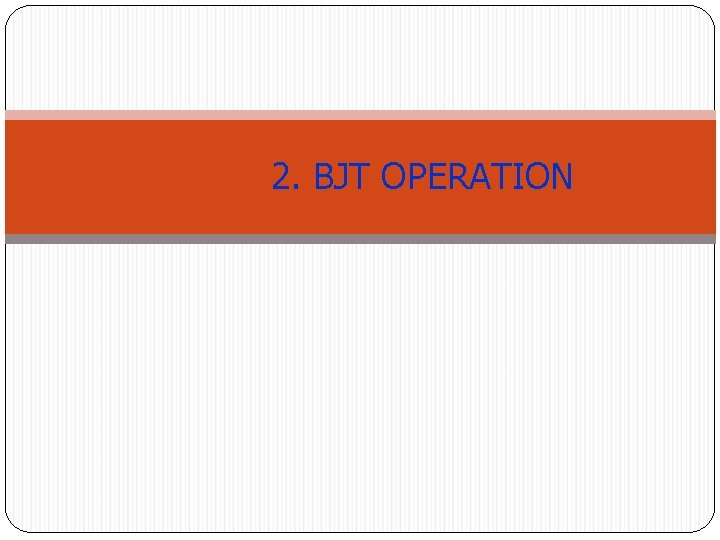 2. BJT OPERATION 2. BJT OPERATION