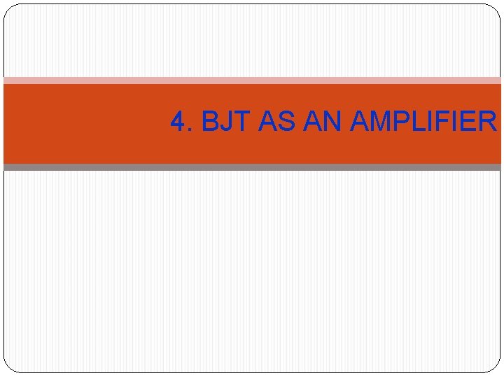 4. BJT AS AN AMPLIFIER 4. BJT AS AN AMPLIFIER