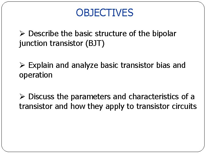 OBJECTIVES Ø Describe the basic structure of the bipolar junction transistor (BJT) Ø Explain OBJECTIVES Ø Describe the basic structure of the bipolar junction transistor (BJT) Ø Explain