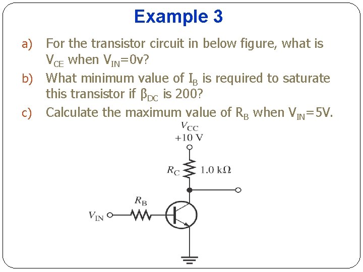 Example 3 a) b) c) For the transistor circuit in below figure, what is Example 3 a) b) c) For the transistor circuit in below figure, what is