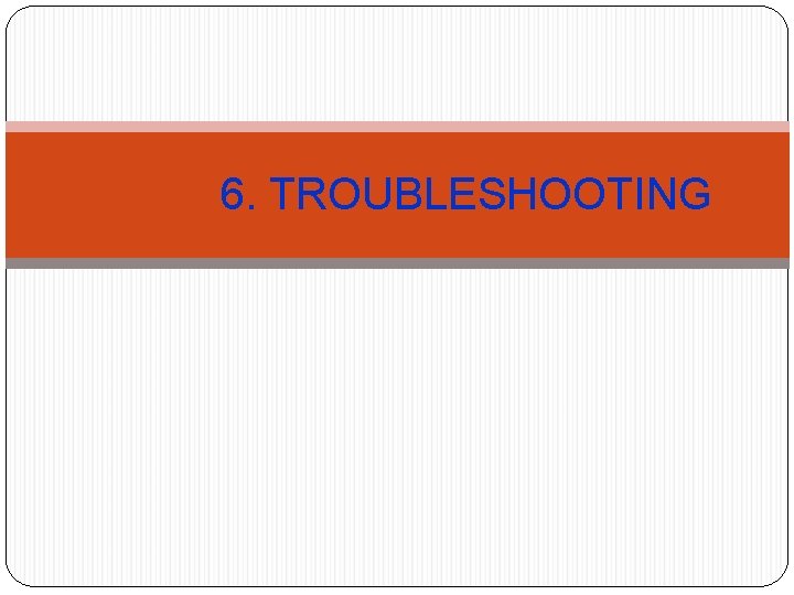 6. TROUBLESHOOTING 6. TROUBLESHOOTING