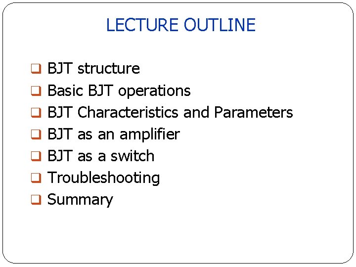 LECTURE OUTLINE q BJT structure q Basic BJT operations q BJT Characteristics and Parameters LECTURE OUTLINE q BJT structure q Basic BJT operations q BJT Characteristics and Parameters