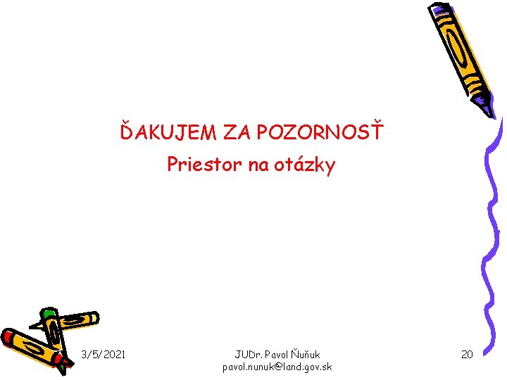 ĎAKUJEM ZA POZORNOSŤ Priestor na otázky 3/5/2021 JUDr. Pavol Ňuňuk pavol. nunuk@land. gov. sk