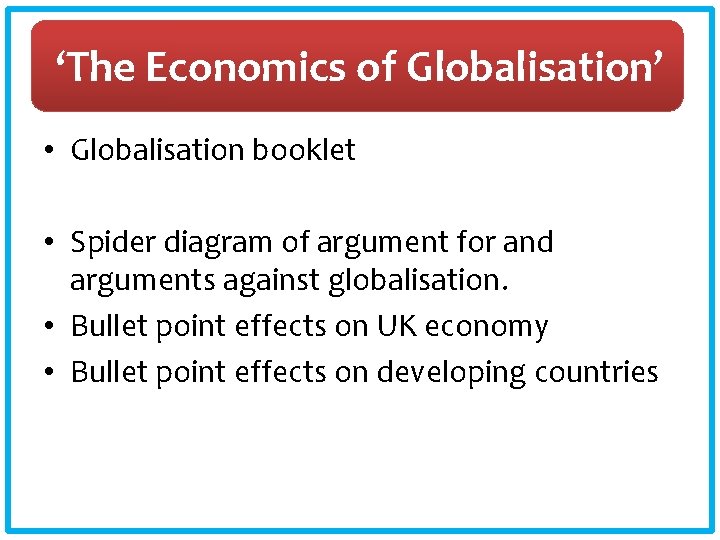 ‘The Economics of Globalisation’ • Globalisation booklet • Spider diagram of argument for and