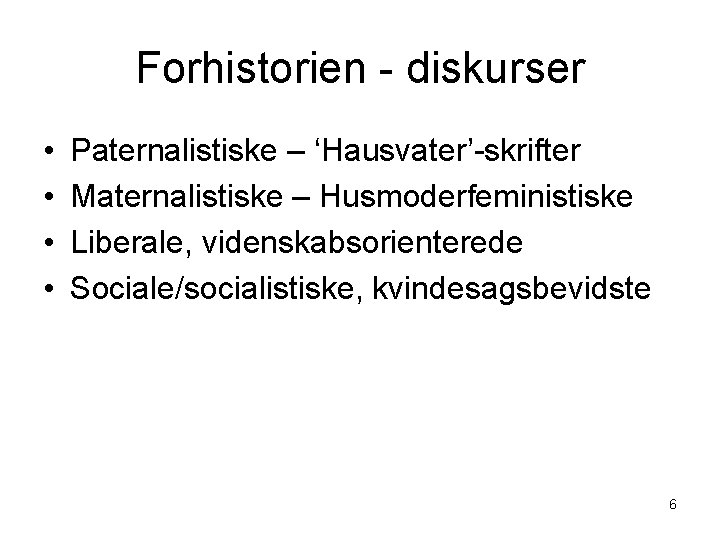 Forhistorien - diskurser • • Paternalistiske – ‘Hausvater’-skrifter Maternalistiske – Husmoderfeministiske Liberale, videnskabsorienterede Sociale/socialistiske,