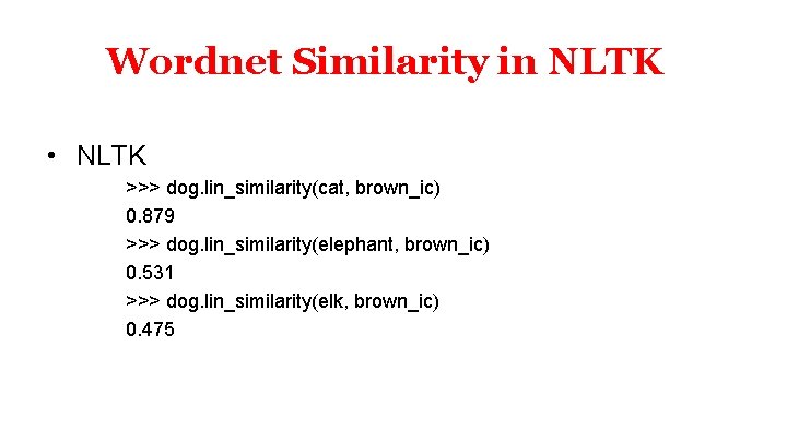 Wordnet Similarity in NLTK • NLTK >>> dog. lin_similarity(cat, brown_ic) 0. 879 >>> dog.