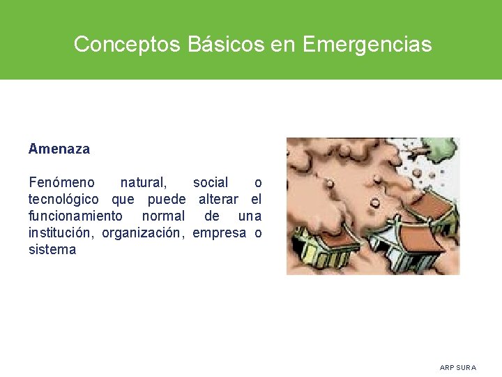  Conceptos Básicos en Emergencias Amenaza Fenómeno natural, social o tecnológico que puede alterar