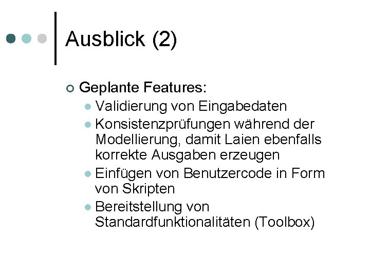 Ausblick (2) Geplante Features: Validierung von Eingabedaten Konsistenzprüfungen während der Modellierung, damit Laien ebenfalls