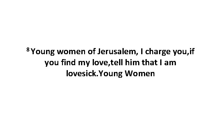 8 Young women of Jerusalem, I charge you, if you find my love, tell