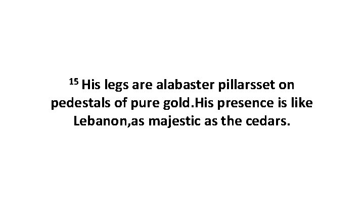 15 His legs are alabaster pillarsset on pedestals of pure gold. His presence is