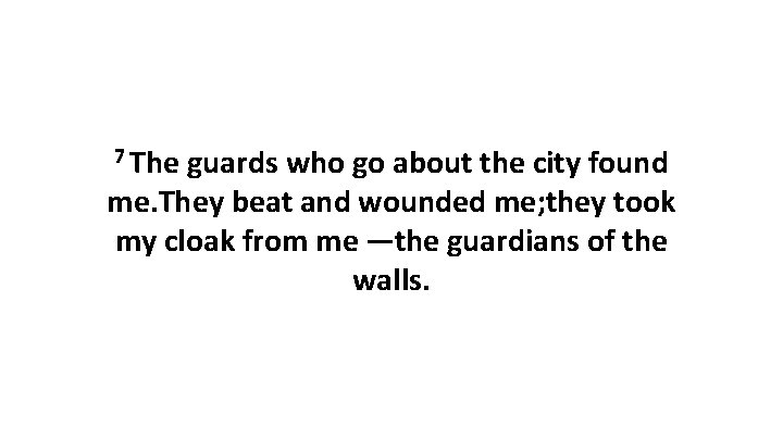 7 The guards who go about the city found me. They beat and wounded