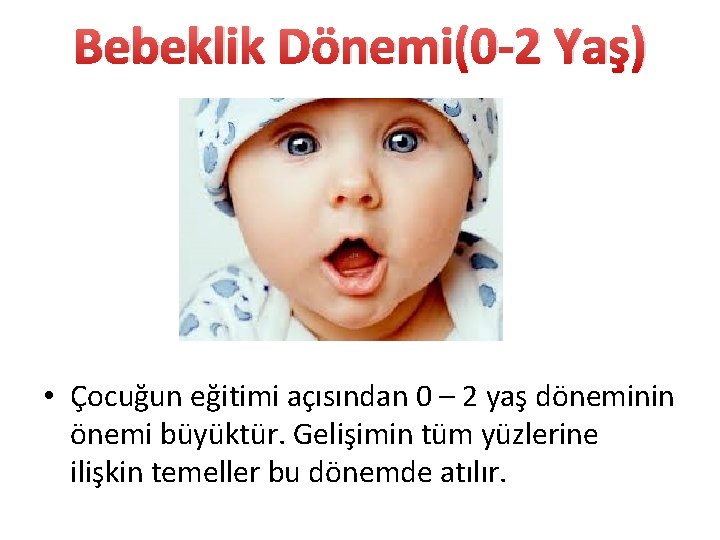 Bebeklik Dönemi(0 -2 Yaş) • Çocuğun eğitimi açısından 0 – 2 yaş döneminin önemi Bebeklik Dönemi(0 -2 Yaş) • Çocuğun eğitimi açısından 0 – 2 yaş döneminin önemi