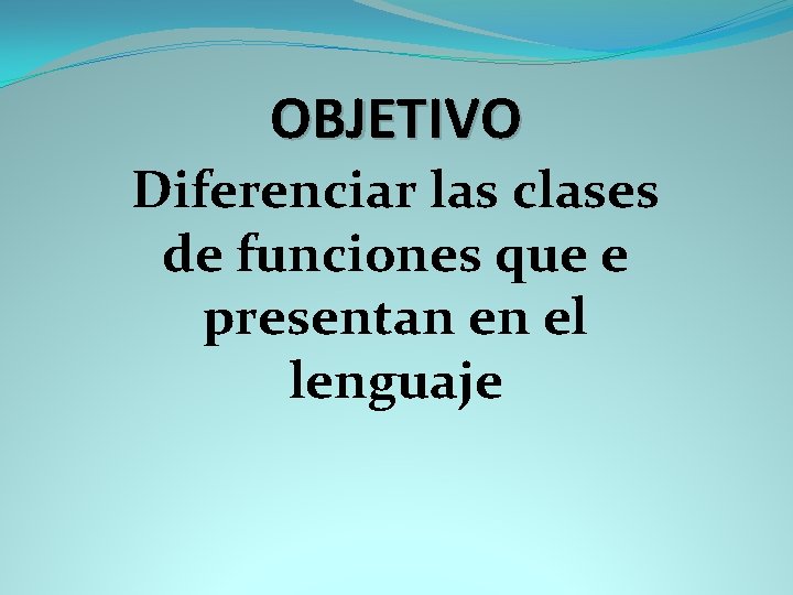 OBJETIVO Diferenciar las clases de funciones que e presentan en el lenguaje 