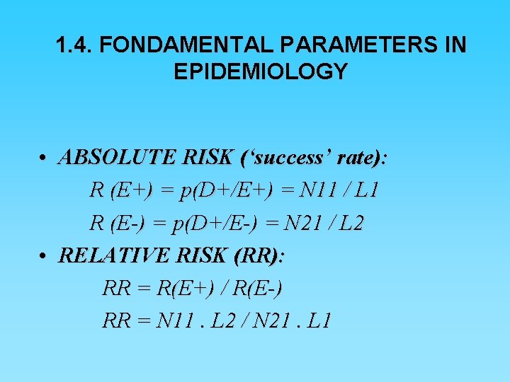 1. 4. FONDAMENTAL PARAMETERS IN EPIDEMIOLOGY • ABSOLUTE RISK (‘success’ rate): R (E+) =