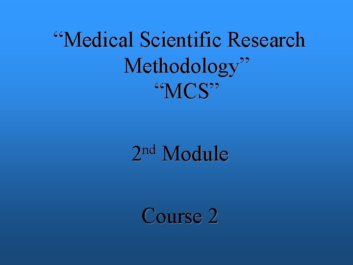 “Medical Scientific Research Methodology” “MCS” 2 nd Module Course 2 