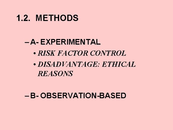1. 2. METHODS – A- EXPERIMENTAL • RISK FACTOR CONTROL • DISADVANTAGE: ETHICAL REASONS