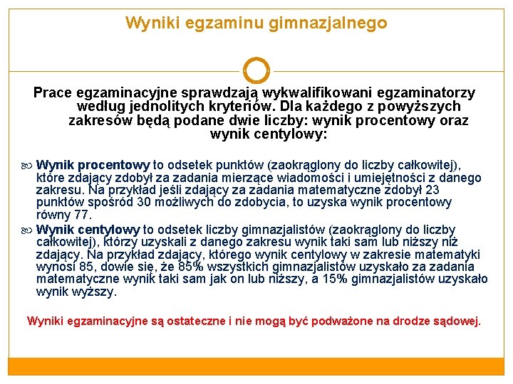 Wyniki egzaminu gimnazjalnego Prace egzaminacyjne sprawdzają wykwalifikowani egzaminatorzy według jednolitych kryteriów. Dla każdego z