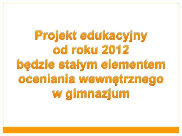 Projekt edukacyjny od roku 2012 będzie stałym elementem oceniania wewnętrznego w gimnazjum 
