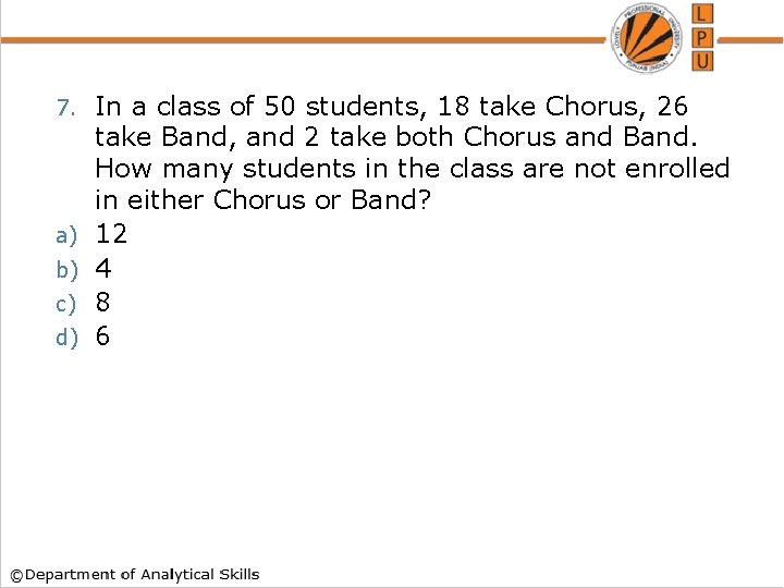 7. a) b) c) d) In a class of 50 students, 18 take Chorus,