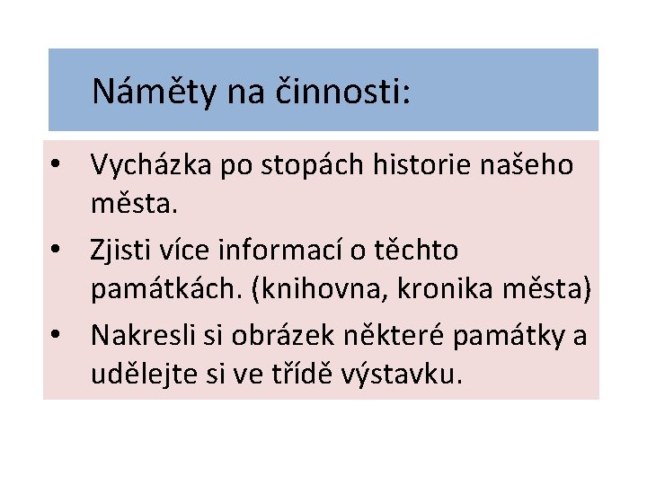 Náměty na činnosti: • Vycházka po stopách historie našeho města. • Zjisti více informací