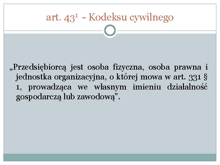 art. 431 - Kodeksu cywilnego „Przedsiębiorcą jest osoba fizyczna, osoba prawna i jednostka organizacyjna,