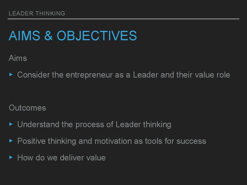 LEADER THINKING AIMS & OBJECTIVES Aims ▸ Consider the entrepreneur as a Leader and LEADER THINKING AIMS & OBJECTIVES Aims ▸ Consider the entrepreneur as a Leader and