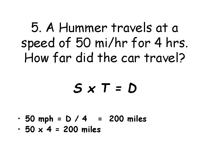 5. A Hummer travels at a speed of 50 mi/hr for 4 hrs. How