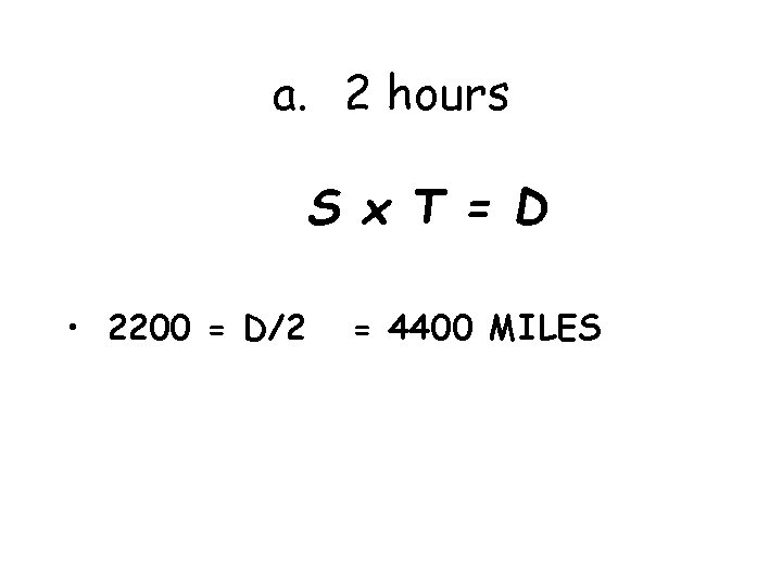 a. 2 hours S x T = D • 2200 = D/2 = 4400